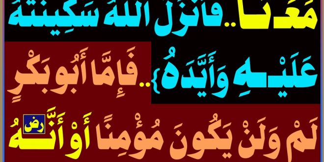 {إذ يَقُولُ لِـصَاحِبِهِ..إِنَّ اللهَ مَـعَـنَـا..فَأَنْزَلَ اللهُ سَكِينَتَهُ عَـلَـيْــهِ وَأَيَّـدَهُ}..فَإِمَّا أَبُو بَكْرٍ لَمْ يَكُنْ مُؤْمِنًا أَوْ أَنَّهُ(رض) لَمْ يَكُن فِي الغَارِ